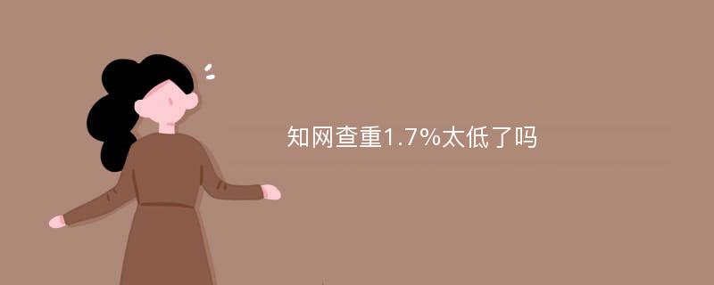 知网查重1.7%太低了吗