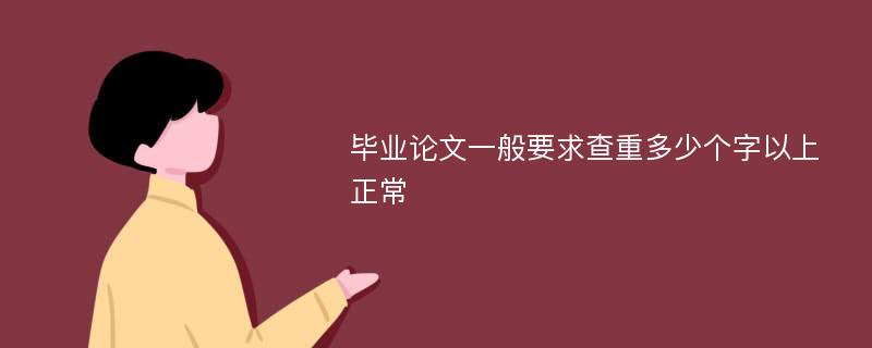 毕业论文一般要求查重多少个字以上正常