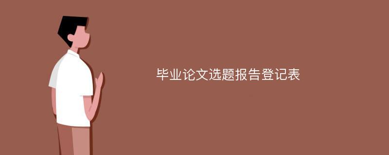 毕业论文选题报告登记表