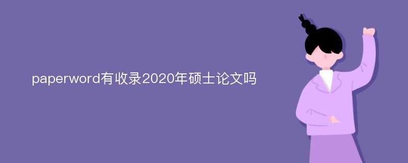 paperword有收录2020年硕士论文吗