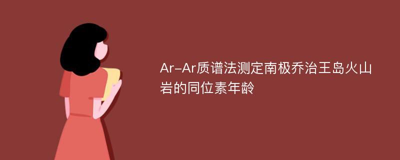 Ar-Ar质谱法测定南极乔治王岛火山岩的同位素年龄