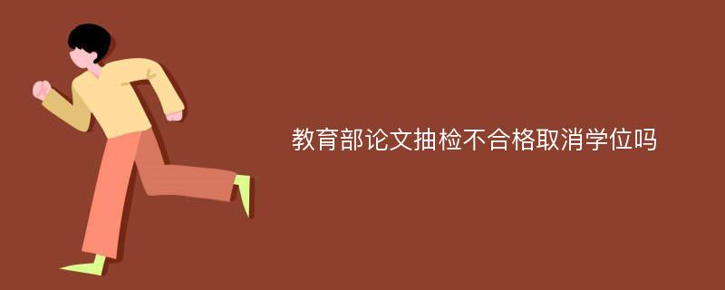 教育部论文抽检不合格取消学位吗