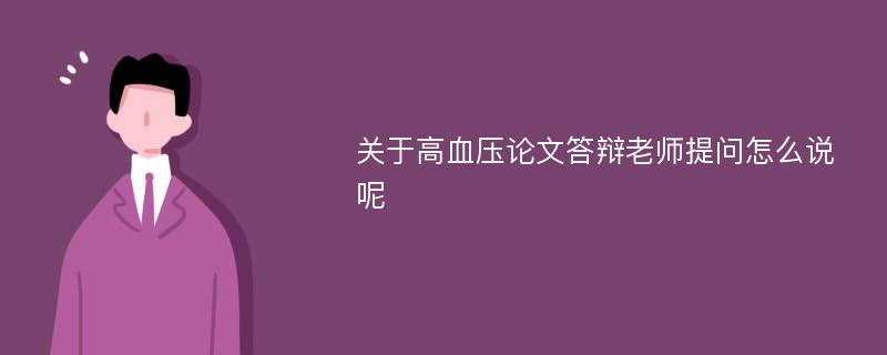 关于高血压论文答辩老师提问怎么说呢