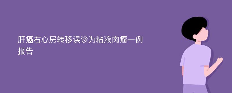 肝癌右心房转移误诊为粘液肉瘤一例报告