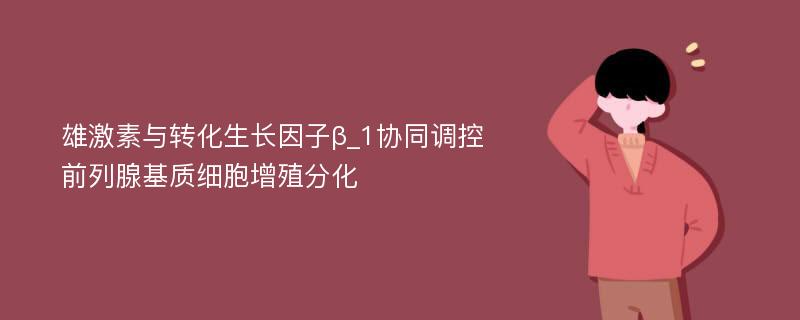 雄激素与转化生长因子β_1协同调控前列腺基质细胞增殖分化