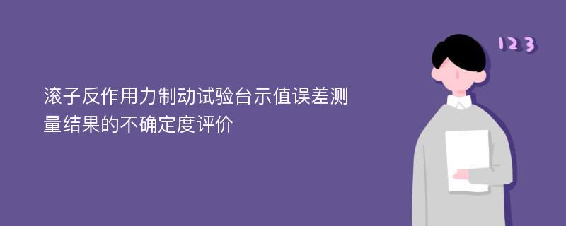 滚子反作用力制动试验台示值误差测量结果的不确定度评价