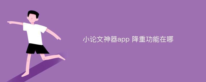 小论文神器app 降重功能在哪