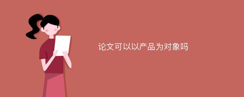 论文可以以产品为对象吗