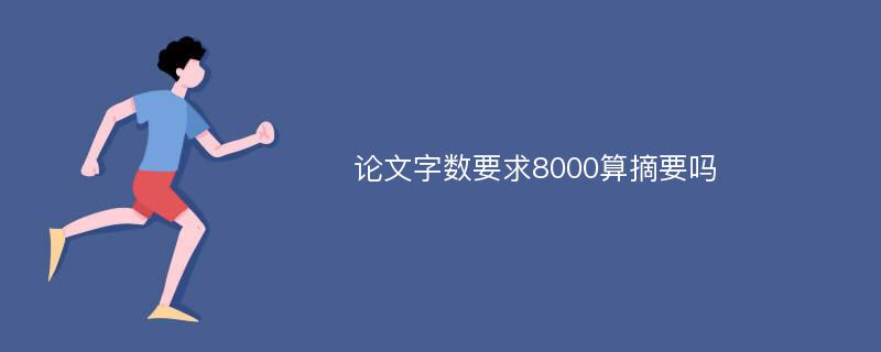 论文字数要求8000算摘要吗