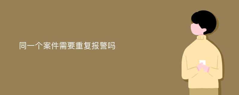 同一个案件需要重复报警吗