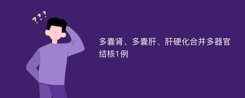 多囊肾、多囊肝、肝硬化合并多器官结核1例