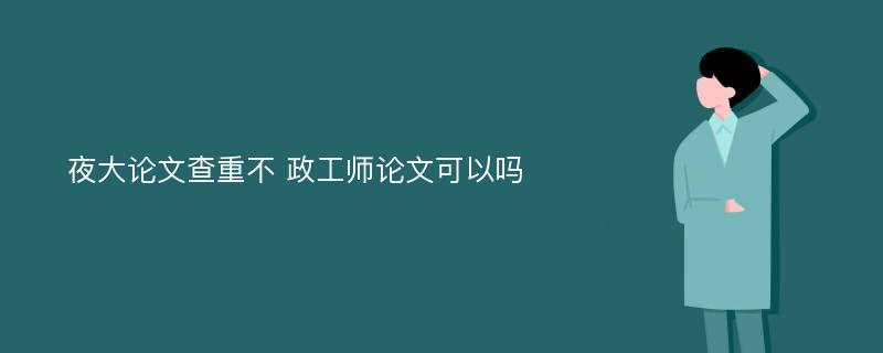 夜大论文查重不 政工师论文可以吗