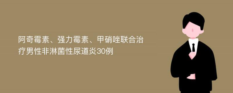 阿奇霉素、强力霉素、甲硝唑联合治疗男性非淋菌性尿道炎30例