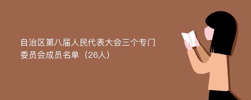 自治区第八届人民代表大会三个专门委员会成员名单（26人）