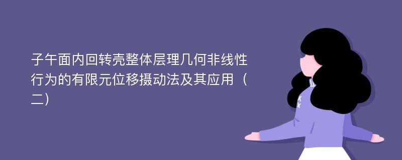 子午面内回转壳整体层理几何非线性行为的有限元位移摄动法及其应用（二）