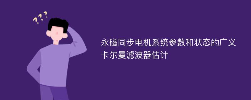 永磁同步电机系统参数和状态的广义卡尔曼滤波器估计