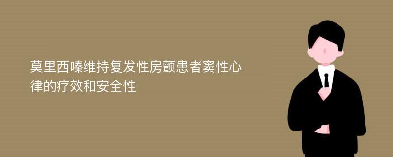 莫里西嗪维持复发性房颤患者窦性心律的疗效和安全性