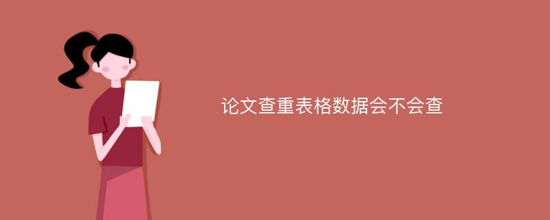 论文查重表格数据会不会查