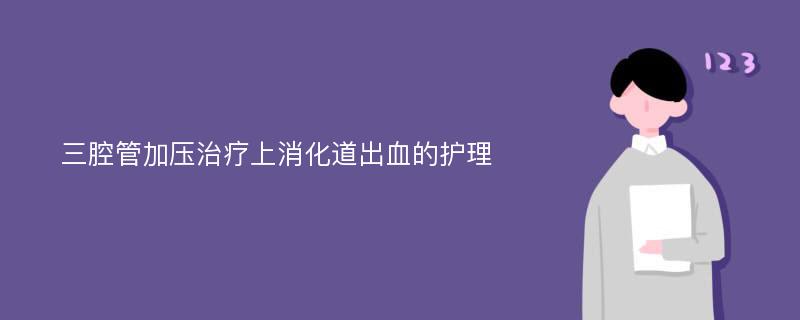 三腔管加压治疗上消化道出血的护理