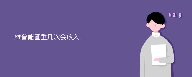 维普能查重几次会收入