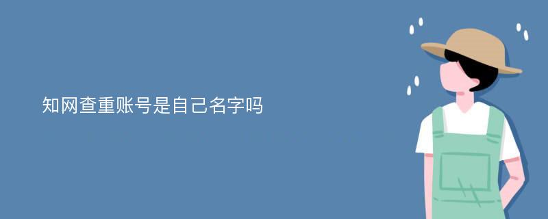 知网查重账号是自己名字吗