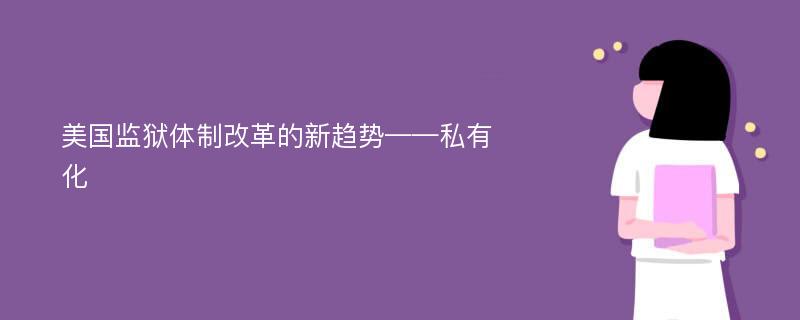 美国监狱体制改革的新趋势——私有化