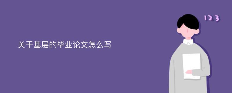 关于基层的毕业论文怎么写