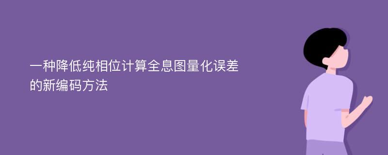 一种降低纯相位计算全息图量化误差的新编码方法