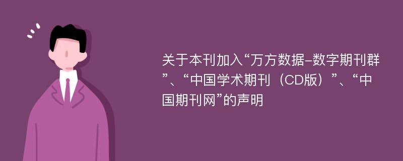 关于本刊加入“万方数据-数字期刊群”、“中国学术期刊（CD版）”、“中国期刊网”的声明