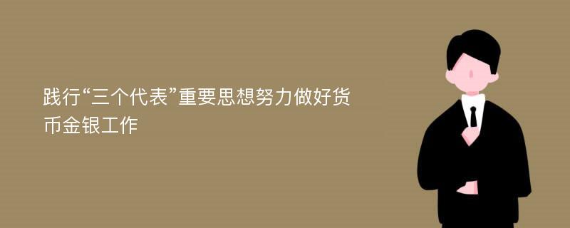 践行“三个代表”重要思想努力做好货币金银工作