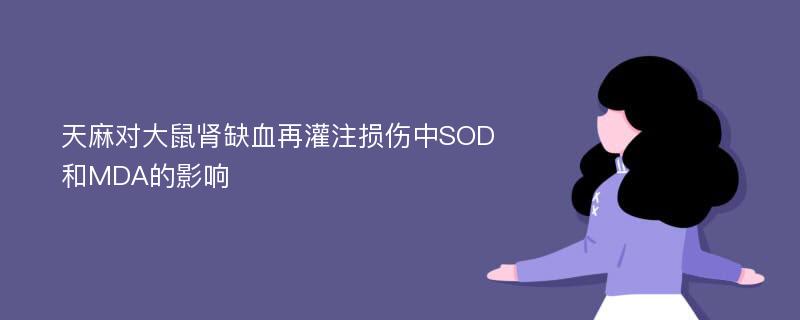 天麻对大鼠肾缺血再灌注损伤中SOD和MDA的影响