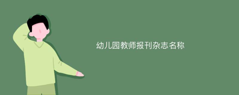 幼儿园教师报刊杂志名称