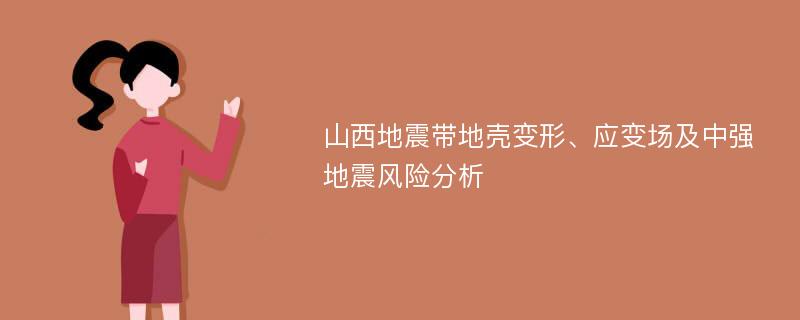 山西地震带地壳变形、应变场及中强地震风险分析