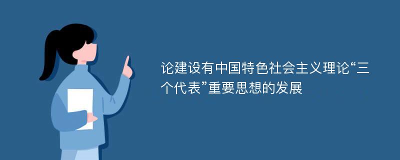 论建设有中国特色社会主义理论“三个代表”重要思想的发展