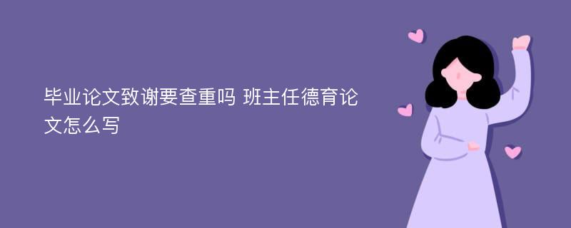 毕业论文致谢要查重吗 班主任德育论文怎么写