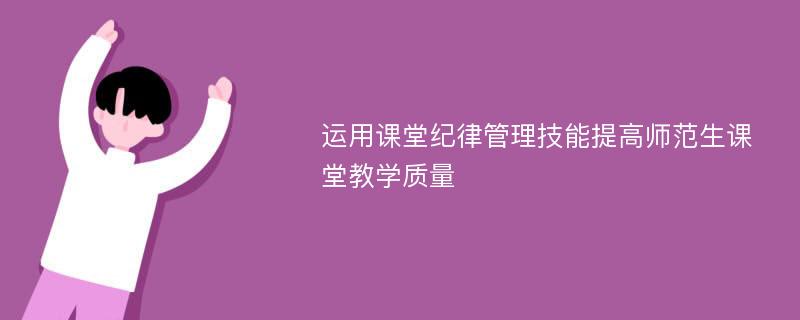 运用课堂纪律管理技能提高师范生课堂教学质量