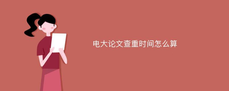 电大论文查重时间怎么算