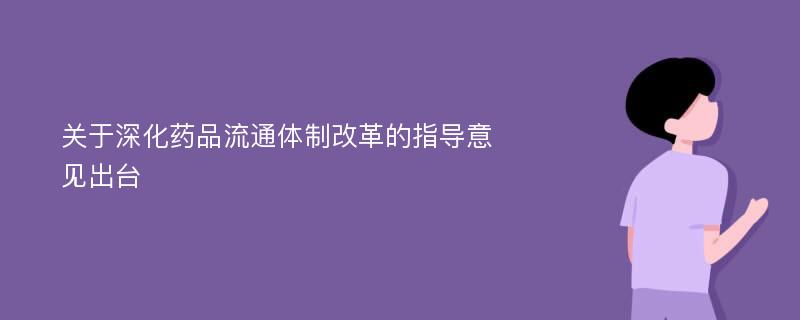 关于深化药品流通体制改革的指导意见出台