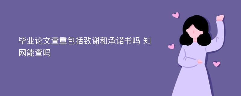 毕业论文查重包括致谢和承诺书吗 知网能查吗