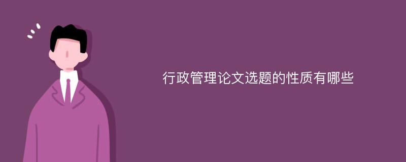 行政管理论文选题的性质有哪些