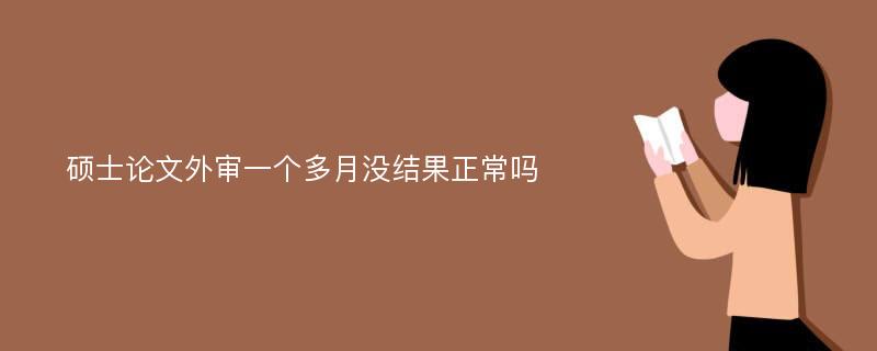 硕士论文外审一个多月没结果正常吗