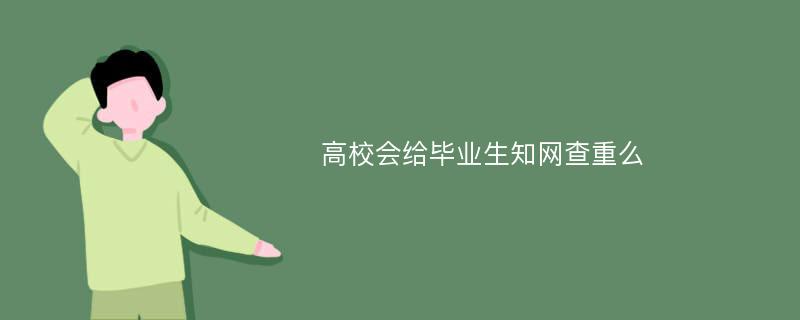 高校会给毕业生知网查重么