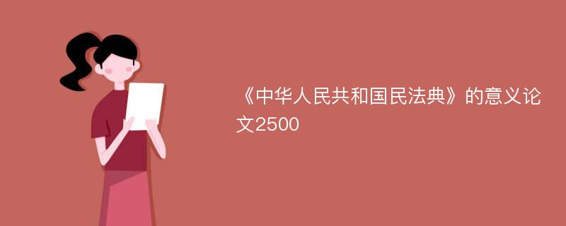 《中华人民共和国民法典》的意义论文2500