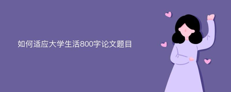 如何适应大学生活800字论文题目