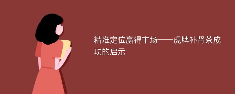 精准定位赢得市场——虎牌补肾茶成功的启示