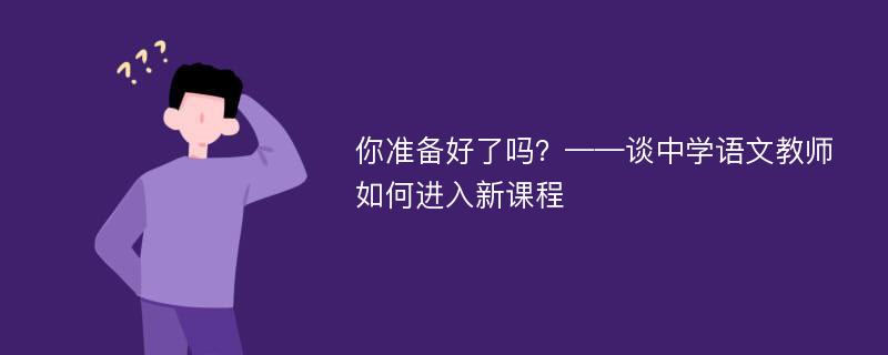 你准备好了吗？——谈中学语文教师如何进入新课程