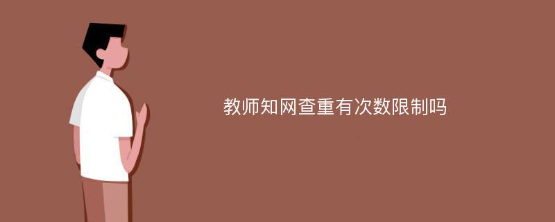 教师知网查重有次数限制吗