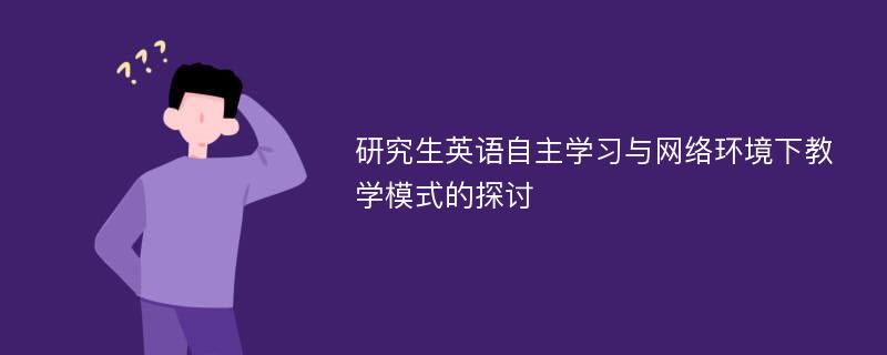 研究生英语自主学习与网络环境下教学模式的探讨