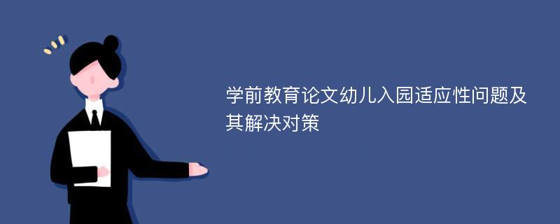 学前教育论文幼儿入园适应性问题及其解决对策