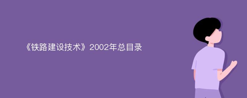 《铁路建设技术》2002年总目录